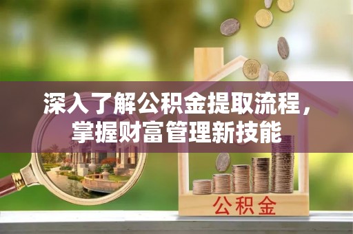 绥棱深入了解公积金提取流程，掌握财富管理新技能