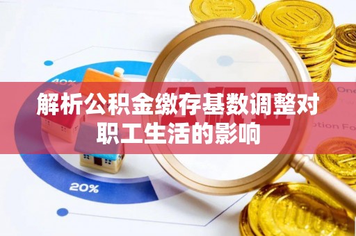 绥棱解析公积金缴存基数调整对职工生活的影响