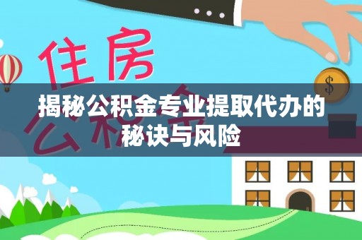 绥棱揭秘公积金专业提取代办的秘诀与风险