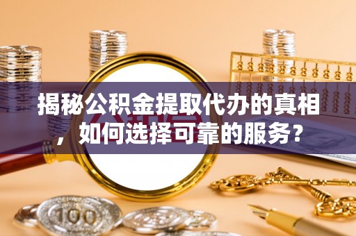 绥棱揭秘公积金提取代办的真相，如何选择可靠的服务？