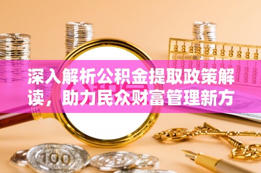 绥棱深入解析公积金提取政策解读，助力民众财富管理新方向