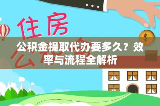 绥棱公积金提取代办要多久？效率与流程全解析