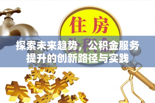 绥棱探索未来趋势，公积金服务提升的创新路径与实践