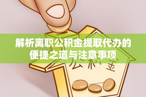 绥棱解析离职公积金提取代办的便捷之道与注意事项