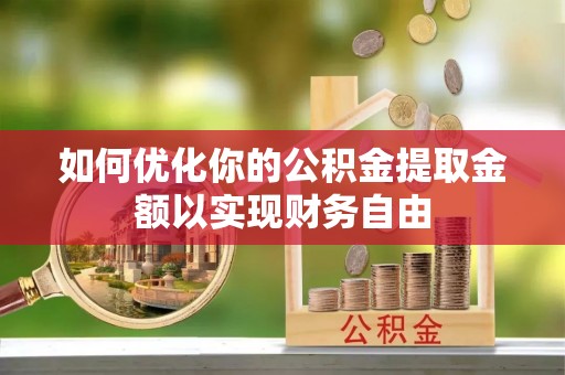 绥棱如何优化你的公积金提取金额以实现财务自由