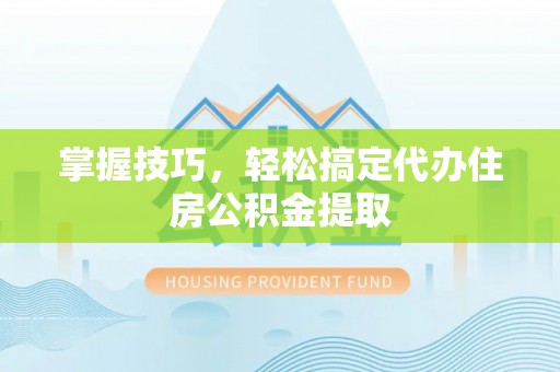 绥棱掌握技巧，轻松搞定代办住房公积金提取