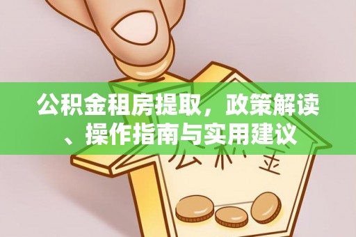 绥棱公积金租房提取，政策解读、操作指南与实用建议