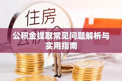 绥棱公积金提取常见问题解析与实用指南