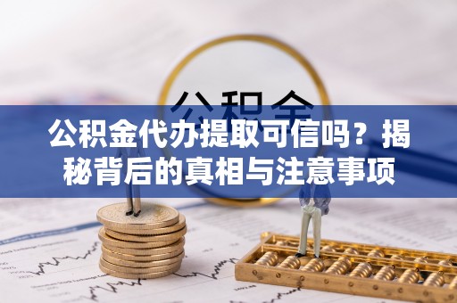 绥棱公积金代办提取可信吗？揭秘背后的真相与注意事项