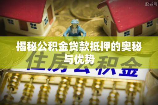 绥棱揭秘公积金贷款抵押的奥秘与优势