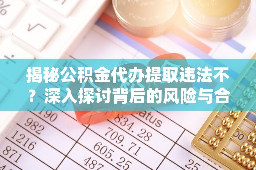 绥棱揭秘公积金代办提取违法不？深入探讨背后的风险与合规路径