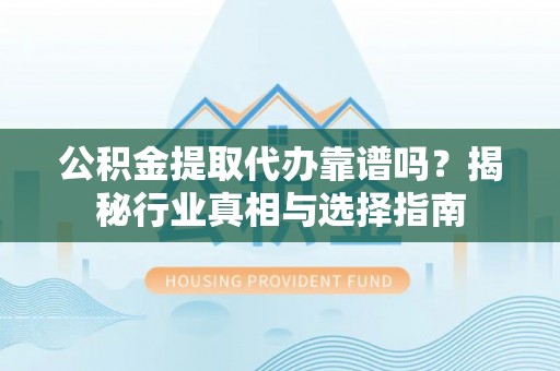 绥棱公积金提取代办靠谱吗？揭秘行业真相与选择指南