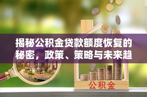 绥棱揭秘公积金贷款额度恢复的秘密，政策、策略与未来趋势