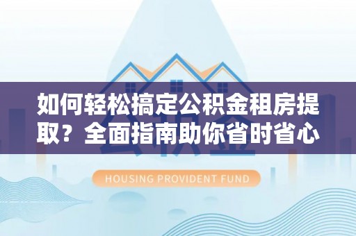 绥棱如何轻松搞定公积金租房提取？全面指南助你省时省心