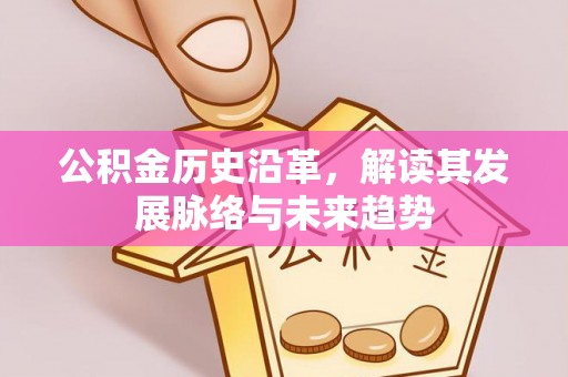 绥棱公积金历史沿革，解读其发展脉络与未来趋势
