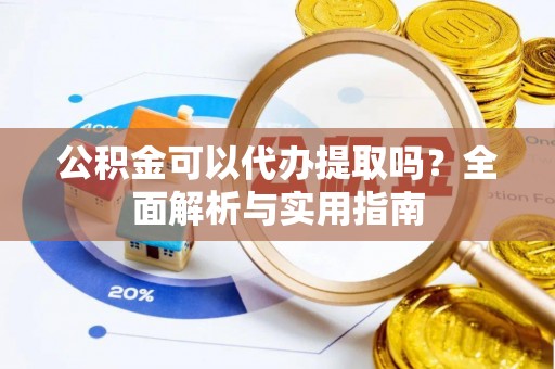 绥棱公积金可以代办提取吗？全面解析与实用指南