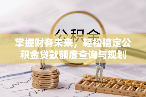 绥棱掌握财务未来，轻松搞定公积金贷款额度查询与规划