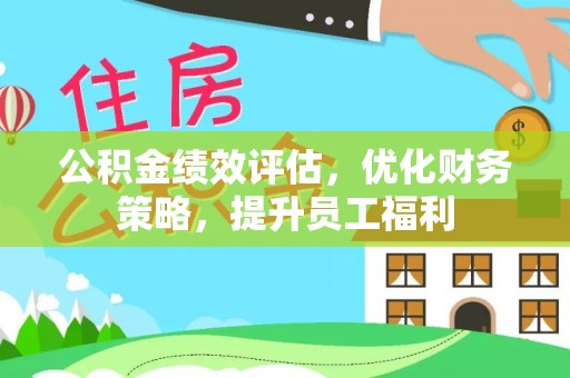 绥棱公积金绩效评估，优化财务策略，提升员工福利