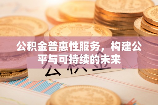绥棱公积金普惠性服务，构建公平与可持续的未来