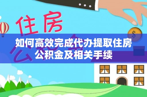 绥棱如何高效完成代办提取住房公积金及相关手续