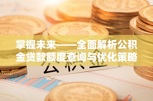 绥棱掌握未来——全面解析公积金贷款额度查询与优化策略