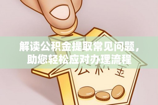 绥棱解读公积金提取常见问题，助您轻松应对办理流程
