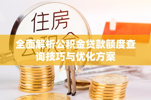 绥棱全面解析公积金贷款额度查询技巧与优化方案
