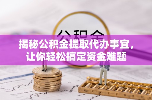 绥棱揭秘公积金提取代办事宜，让你轻松搞定资金难题