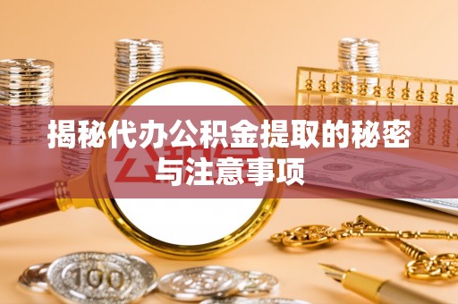 绥棱揭秘代办公积金提取的秘密与注意事项