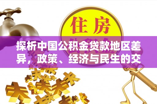 绥棱探析中国公积金贷款地区差异，政策、经济与民生的交织影响