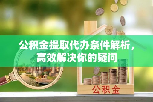 绥棱公积金提取代办条件解析，高效解决你的疑问