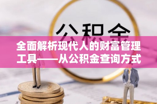 绥棱全面解析现代人的财富管理工具——从公积金查询方式到投资策略