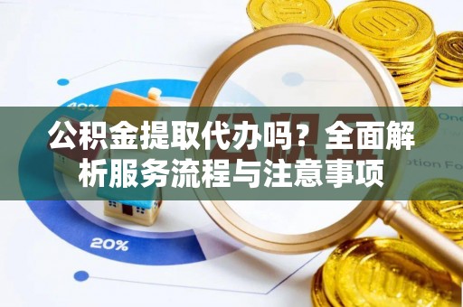 绥棱公积金提取代办吗？全面解析服务流程与注意事项
