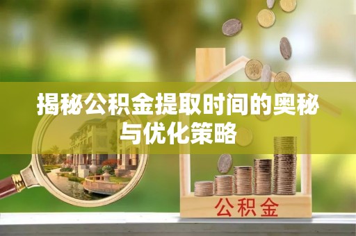 绥棱揭秘公积金提取时间的奥秘与优化策略