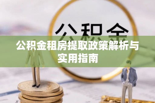 绥棱公积金租房提取政策解析与实用指南