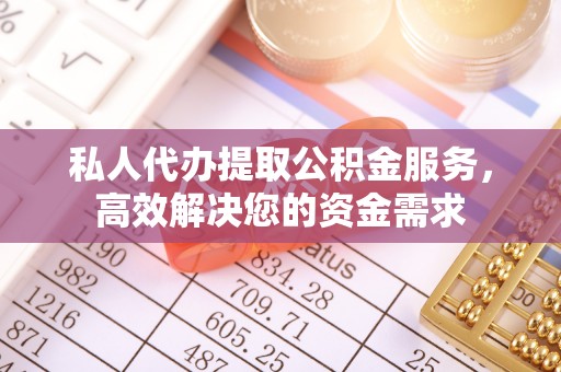 绥棱私人代办提取公积金服务，高效解决您的资金需求
