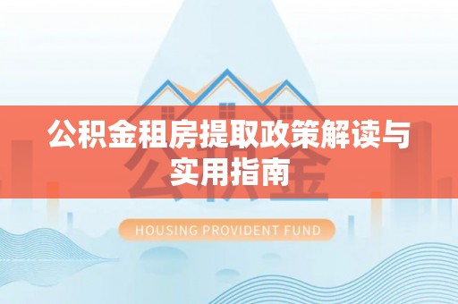 绥棱公积金租房提取政策解读与实用指南