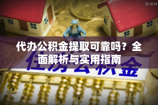 绥棱代办公积金提取可靠吗？全面解析与实用指南