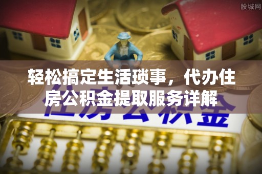 绥棱轻松搞定生活琐事，代办住房公积金提取服务详解