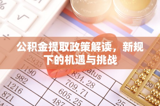 绥棱公积金提取政策解读，新规下的机遇与挑战