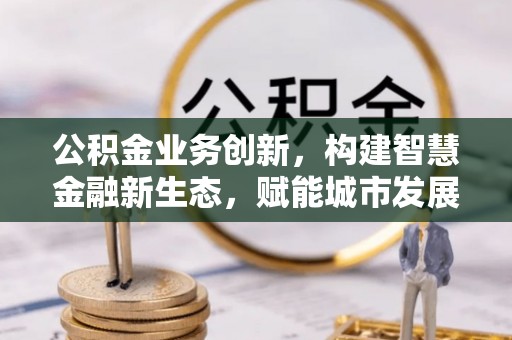 绥棱公积金业务创新，构建智慧金融新生态，赋能城市发展