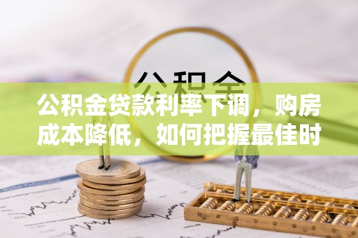 绥棱公积金贷款利率下调，购房成本降低，如何把握最佳时机？