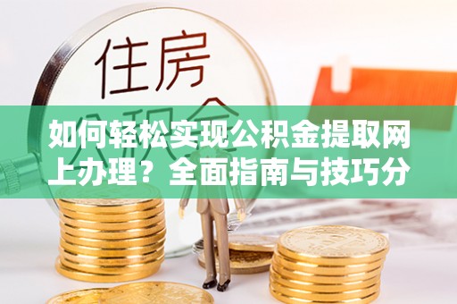 绥棱如何轻松实现公积金提取网上办理？全面指南与技巧分享