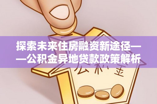 绥棱探索未来住房融资新途径——公积金异地贷款政策解析与实践