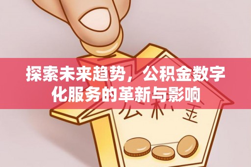 绥棱探索未来趋势，公积金数字化服务的革新与影响