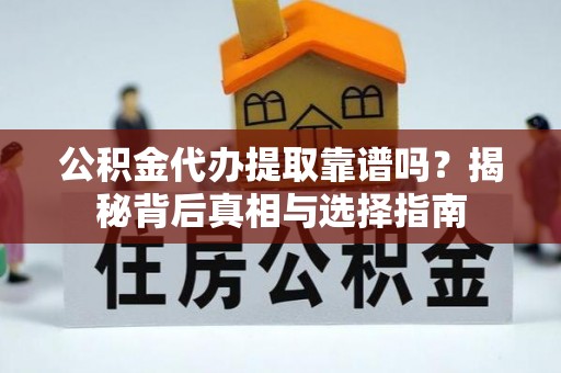 绥棱公积金代办提取靠谱吗？揭秘背后真相与选择指南