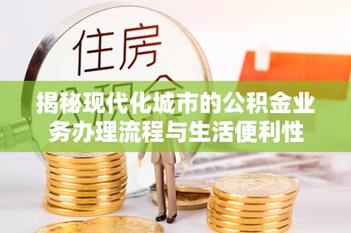 绥棱揭秘现代化城市的公积金业务办理流程与生活便利性