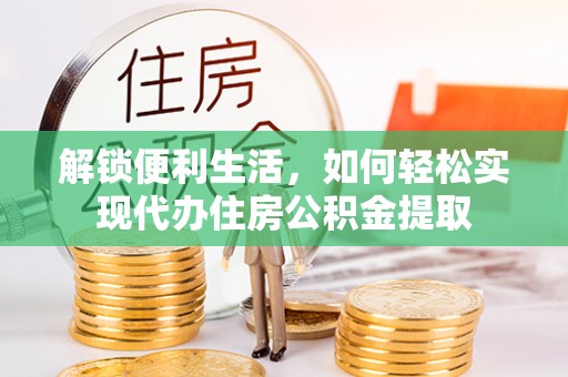 绥棱解锁便利生活，如何轻松实现代办住房公积金提取