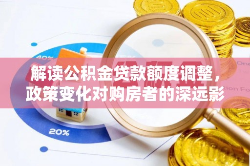 绥棱解读公积金贷款额度调整，政策变化对购房者的深远影响
