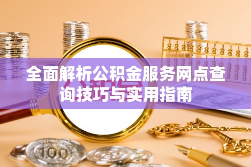 绥棱全面解析公积金服务网点查询技巧与实用指南